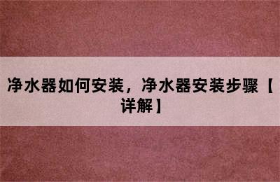 净水器如何安装，净水器安装步骤【详解】