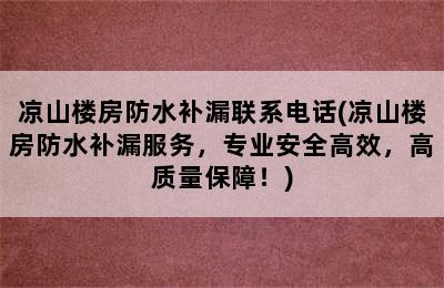 凉山楼房防水补漏联系电话(凉山楼房防水补漏服务，专业安全高效，高质量保障！)