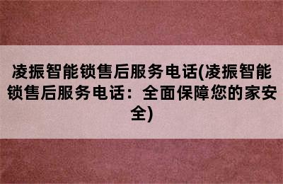 凌振智能锁售后服务电话(凌振智能锁售后服务电话：全面保障您的家安全)