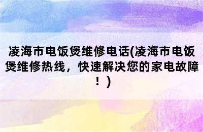 凌海市电饭煲维修电话(凌海市电饭煲维修热线，快速解决您的家电故障！)