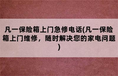 凡一保险箱上门急修电话(凡一保险箱上门维修，随时解决您的家电问题)