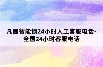 凡固智能锁24小时人工客服电话-全国24小时客服电话