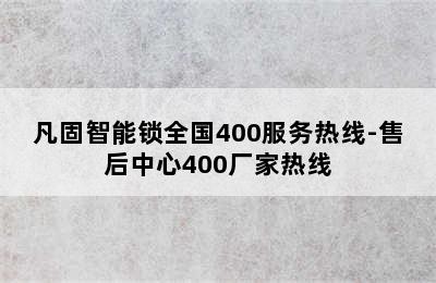 凡固智能锁全国400服务热线-售后中心400厂家热线