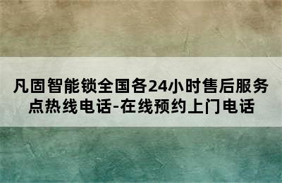 凡固智能锁全国各24小时售后服务点热线电话-在线预约上门电话