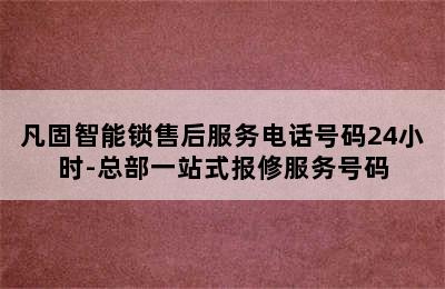 凡固智能锁售后服务电话号码24小时-总部一站式报修服务号码