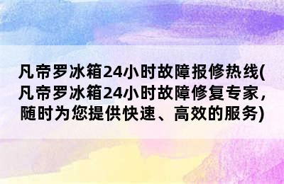 凡帝罗冰箱24小时故障报修热线(凡帝罗冰箱24小时故障修复专家，随时为您提供快速、高效的服务)