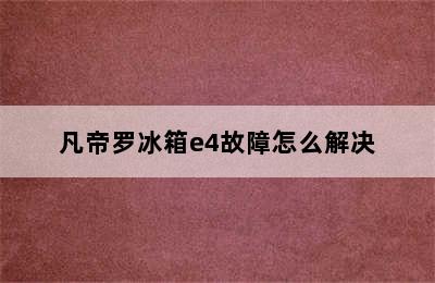 凡帝罗冰箱e4故障怎么解决