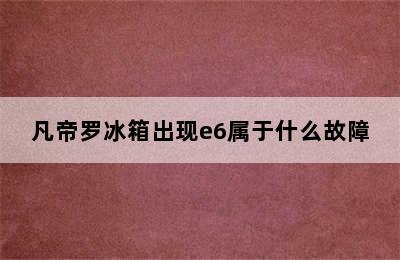 凡帝罗冰箱出现e6属于什么故障