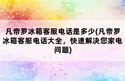 凡帝罗冰箱客服电话是多少(凡帝罗冰箱客服电话大全，快速解决您家电问题)