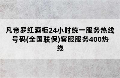 凡帝罗红酒柜24小时统一服务热线号码(全国联保)客服服务400热线