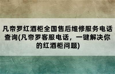 凡帝罗红酒柜全国售后维修服务电话查询(凡帝罗客服电话，一键解决你的红酒柜问题)