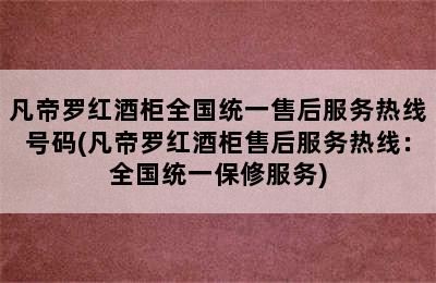 凡帝罗红酒柜全国统一售后服务热线号码(凡帝罗红酒柜售后服务热线：全国统一保修服务)