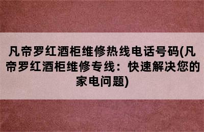 凡帝罗红酒柜维修热线电话号码(凡帝罗红酒柜维修专线：快速解决您的家电问题)