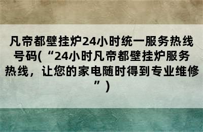 凡帝都壁挂炉24小时统一服务热线号码(“24小时凡帝都壁挂炉服务热线，让您的家电随时得到专业维修”)