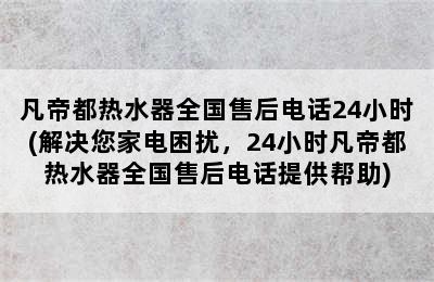 凡帝都热水器全国售后电话24小时(解决您家电困扰，24小时凡帝都热水器全国售后电话提供帮助)