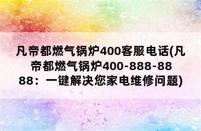 凡帝都燃气锅炉400客服电话(凡帝都燃气锅炉400-888-8888：一键解决您家电维修问题)