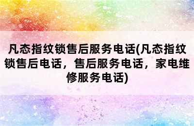 凡态指纹锁售后服务电话(凡态指纹锁售后电话，售后服务电话，家电维修服务电话)