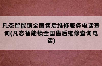 凡态智能锁全国售后维修服务电话查询(凡态智能锁全国售后维修查询电话)