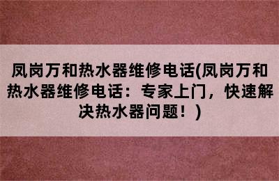 凤岗万和热水器维修电话(凤岗万和热水器维修电话：专家上门，快速解决热水器问题！)