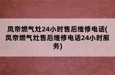 凤帝燃气灶24小时售后维修电话(凤帝燃气灶售后维修电话24小时服务)