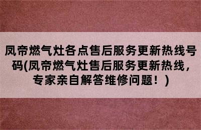 凤帝燃气灶各点售后服务更新热线号码(凤帝燃气灶售后服务更新热线，专家亲自解答维修问题！)