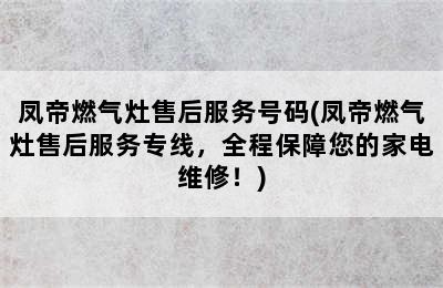 凤帝燃气灶售后服务号码(凤帝燃气灶售后服务专线，全程保障您的家电维修！)