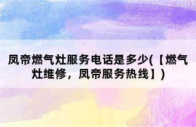 凤帝燃气灶服务电话是多少(【燃气灶维修，凤帝服务热线】)