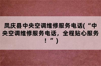 凤庆县中央空调维修服务电话(“中央空调维修服务电话，全程贴心服务！”)