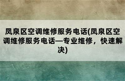 凤泉区空调维修服务电话(凤泉区空调维修服务电话—专业维修，快速解决)