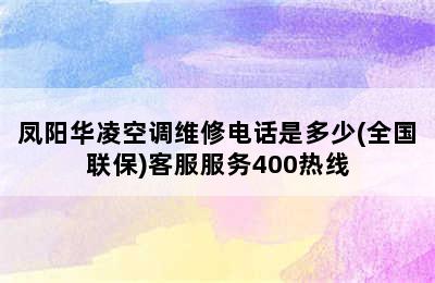 凤阳华凌空调维修电话是多少(全国联保)客服服务400热线