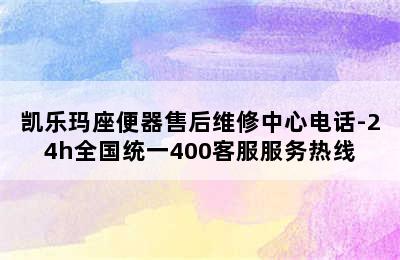 凯乐玛座便器售后维修中心电话-24h全国统一400客服服务热线