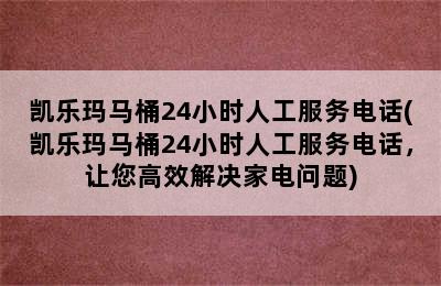 凯乐玛马桶24小时人工服务电话(凯乐玛马桶24小时人工服务电话，让您高效解决家电问题)