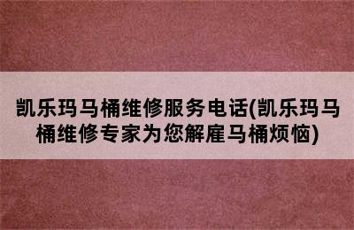 凯乐玛马桶维修服务电话(凯乐玛马桶维修专家为您解雇马桶烦恼)