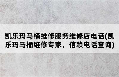 凯乐玛马桶维修服务维修店电话(凯乐玛马桶维修专家，信赖电话查询)