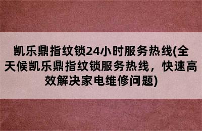 凯乐鼎指纹锁24小时服务热线(全天候凯乐鼎指纹锁服务热线，快速高效解决家电维修问题)