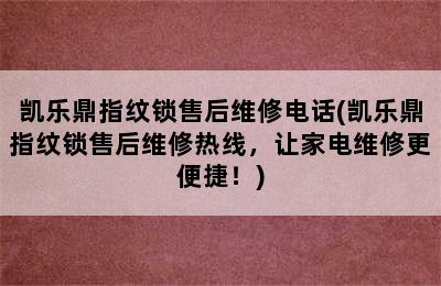 凯乐鼎指纹锁售后维修电话(凯乐鼎指纹锁售后维修热线，让家电维修更便捷！)