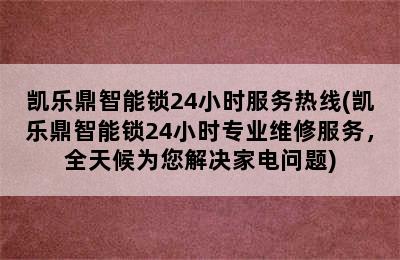 凯乐鼎智能锁24小时服务热线(凯乐鼎智能锁24小时专业维修服务，全天候为您解决家电问题)