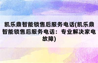 凯乐鼎智能锁售后服务电话(凯乐鼎智能锁售后服务电话：专业解决家电故障)