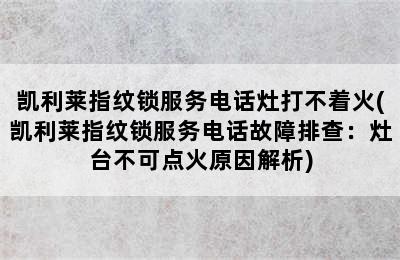 凯利莱指纹锁服务电话灶打不着火(凯利莱指纹锁服务电话故障排查：灶台不可点火原因解析)