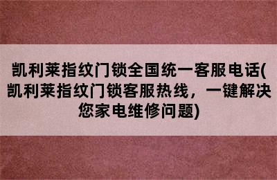 凯利莱指纹门锁全国统一客服电话(凯利莱指纹门锁客服热线，一键解决您家电维修问题)