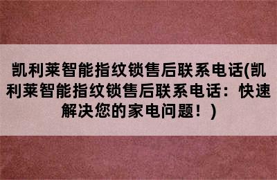 凯利莱智能指纹锁售后联系电话(凯利莱智能指纹锁售后联系电话：快速解决您的家电问题！)