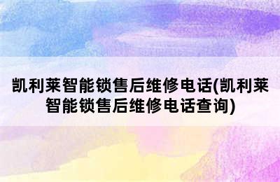 凯利莱智能锁售后维修电话(凯利莱智能锁售后维修电话查询)