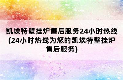 凯埃特壁挂炉售后服务24小时热线(24小时热线为您的凯埃特壁挂炉售后服务)