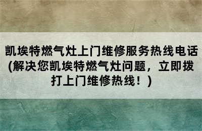 凯埃特燃气灶上门维修服务热线电话(解决您凯埃特燃气灶问题，立即拨打上门维修热线！)