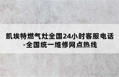 凯埃特燃气灶全国24小时客服电话-全国统一维修网点热线