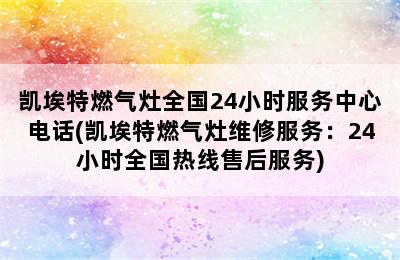 凯埃特燃气灶全国24小时服务中心电话(凯埃特燃气灶维修服务：24小时全国热线售后服务)