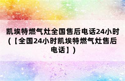 凯埃特燃气灶全国售后电话24小时(【全国24小时凯埃特燃气灶售后电话】)