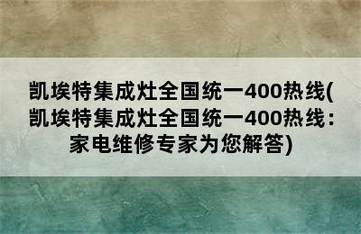 凯埃特集成灶全国统一400热线(凯埃特集成灶全国统一400热线：家电维修专家为您解答)