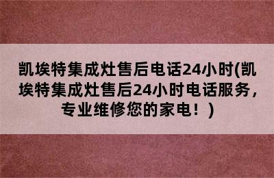 凯埃特集成灶售后电话24小时(凯埃特集成灶售后24小时电话服务，专业维修您的家电！)