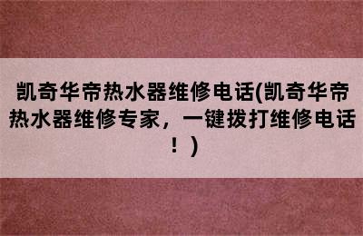 凯奇华帝热水器维修电话(凯奇华帝热水器维修专家，一键拨打维修电话！)